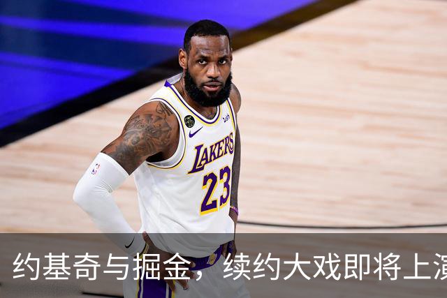 约基奇与掘金，续约大戏即将上演！